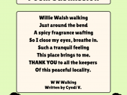 W W Walking, written by Cyndi V. Willie Walsh walking Just around the bend A spicy fragrance wafting So I close my eyes, breathe in. Such a tranquil feeling...