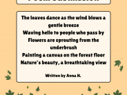 Written by Anna H. The leaves dance as the wind blows a gentle breeze Waving hello to people who pass by Flowers are sprouting from the underbrush.